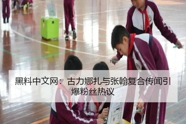 黑料中文网：古力娜扎与张翰复合传闻引爆粉丝热议